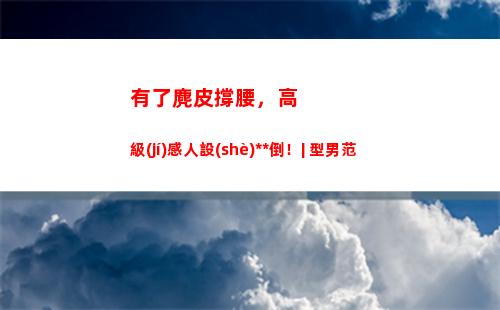 有了麂皮撐腰，高級(jí)感人設(shè)永不倒！| 型男范